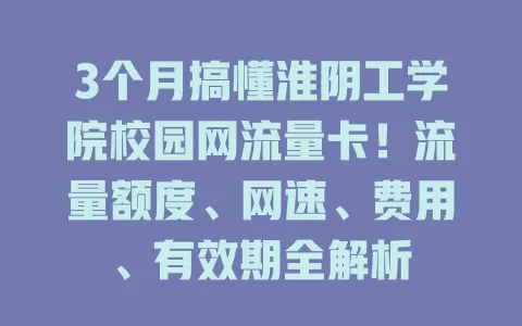 3个月搞懂淮阴工学院校园网流量卡！流量额度、网速、费用、有效期全解析
