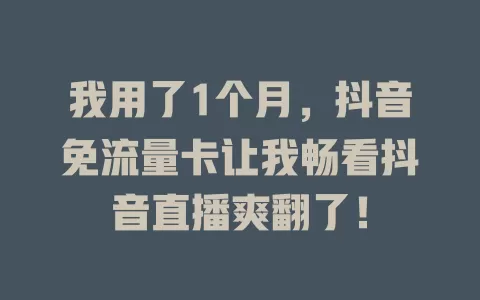 我用了1个月，抖音免流量卡让我畅看抖音直播爽翻了！