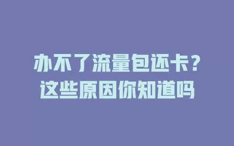 办不了流量包还卡？这些原因你知道吗