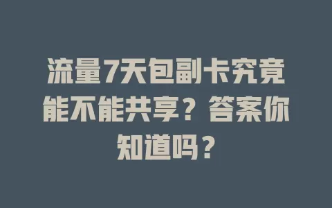 流量7天包副卡究竟能不能共享？答案你知道吗？
