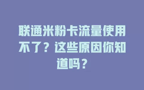 联通米粉卡流量使用不了？这些原因你知道吗？