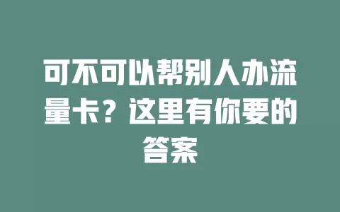 可不可以帮别人办流量卡？这里有你要的答案
