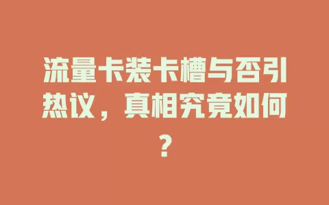 流量卡装卡槽与否引热议，真相究竟如何？