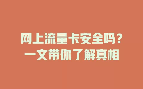 网上流量卡安全吗？一文带你了解真相