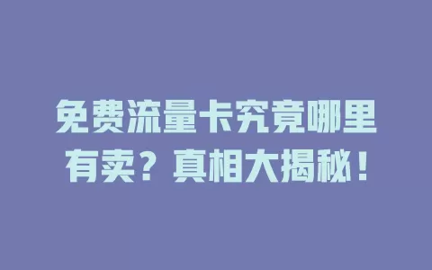 免费流量卡究竟哪里有卖？真相大揭秘！