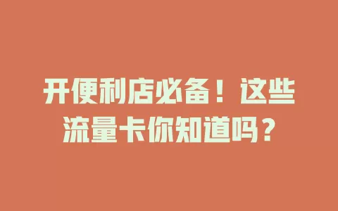 开便利店必备！这些流量卡你知道吗？