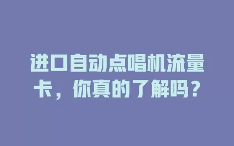 进口自动点唱机流量卡，你真的了解吗？