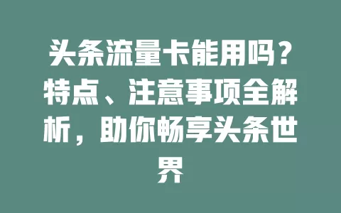头条流量卡能用吗？特点、注意事项全解析，助你畅享头条世界