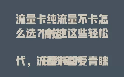 流量卡纯流量不卡怎么选？关注这些轻松搞定！

在数字时代，流量卡备受青睐，纯流量不卡的更是热门。选卡时，要关注运营商，了解套餐详情，参考用户评价。有了它，上网超流畅，追剧直播无阻碍，快来挑张卡开启畅快之旅！