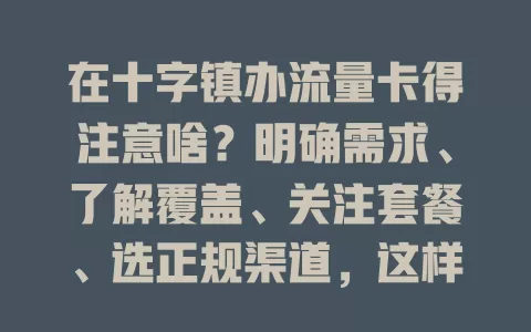 在十字镇办流量卡得注意啥？明确需求、了解覆盖、关注套餐、选正规渠道，这样才能选到合适的卡