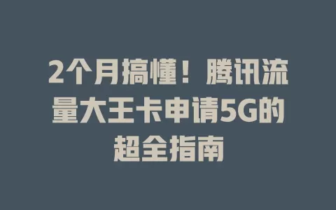 2个月搞懂！腾讯流量大王卡申请5G的超全指南