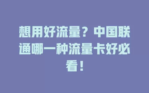 想用好流量？中国联通哪一种流量卡好必看！