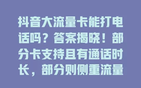 抖音大流量卡能打电话吗？答案揭晓！部分卡支持且有通话时长，部分则侧重流量，办卡前务必了解打电话功能详情