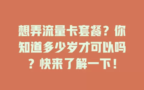 想弄流量卡套餐？你知道多少岁才可以吗？快来了解一下！