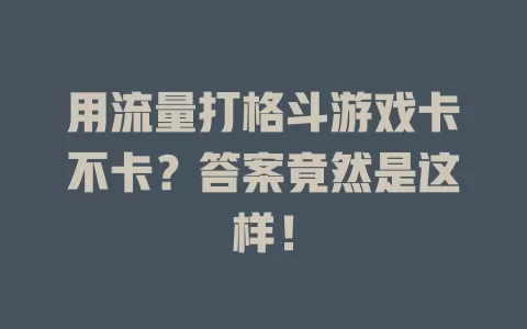 用流量打格斗游戏卡不卡？答案竟然是这样！