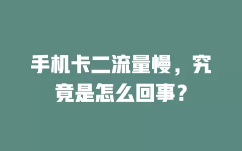手机卡二流量慢，究竟是怎么回事？