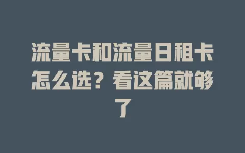 流量卡和流量日租卡怎么选？看这篇就够了