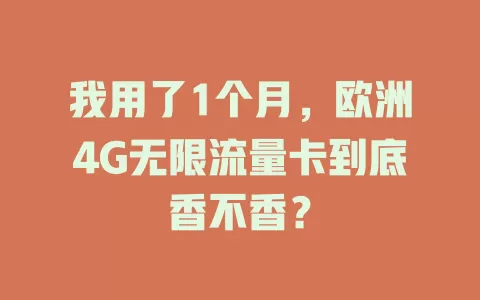 我用了1个月，欧洲4G无限流量卡到底香不香？