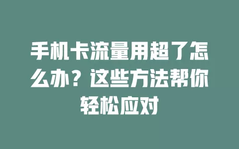 手机卡流量用超了怎么办？这些方法帮你轻松应对