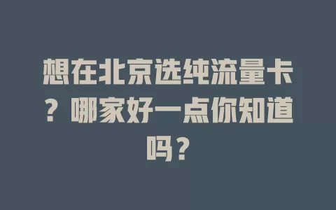 想在北京选纯流量卡？哪家好一点你知道吗？