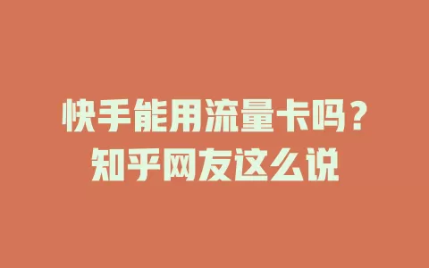 快手能用流量卡吗？知乎网友这么说