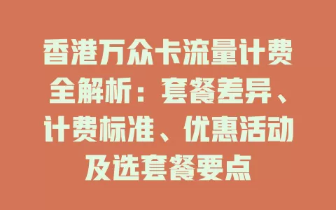 香港万众卡流量计费全解析：套餐差异、计费标准、优惠活动及选套餐要点
