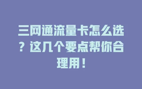 三网通流量卡怎么选？这几个要点帮你合理用！