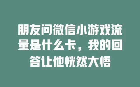 朋友问微信小游戏流量是什么卡，我的回答让他恍然大悟