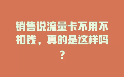 销售说流量卡不用不扣钱，真的是这样吗？