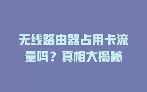 无线路由器占用卡流量吗？真相大揭秘