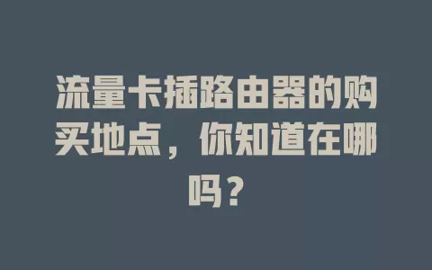 流量卡插路由器的购买地点，你知道在哪吗？