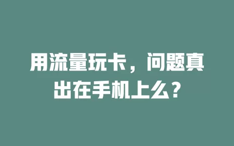 用流量玩卡，问题真出在手机上么？