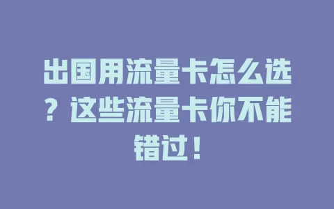 出国用流量卡怎么选？这些流量卡你不能错过！
