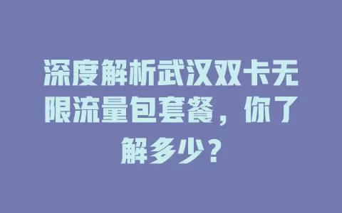 深度解析武汉双卡无限流量包套餐，你了解多少？