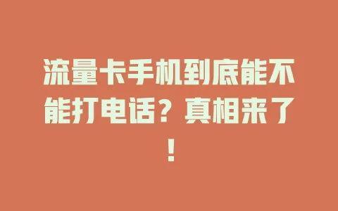流量卡手机到底能不能打电话？真相来了！