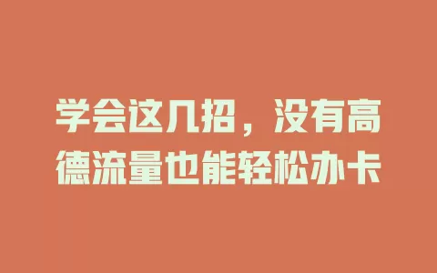 学会这几招，没有高德流量也能轻松办卡