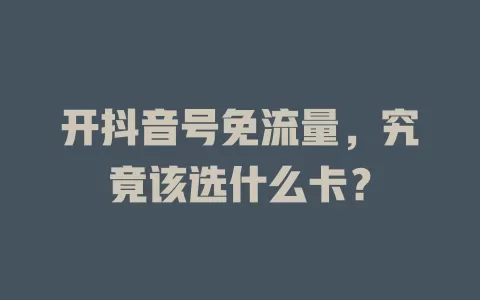 开抖音号免流量，究竟该选什么卡？
