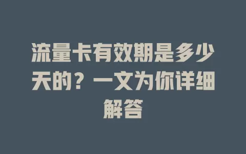 流量卡有效期是多少天的？一文为你详细解答