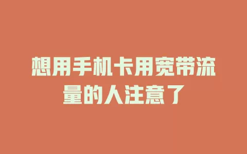 想用手机卡用宽带流量的人注意了