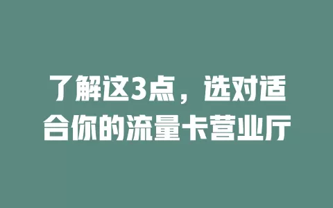 了解这3点，选对适合你的流量卡营业厅