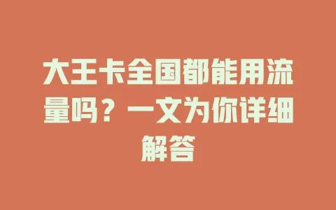 大王卡全国都能用流量吗？一文为你详细解答