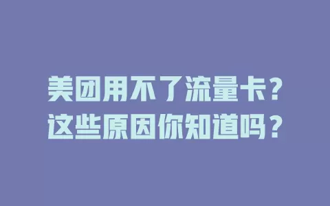美团用不了流量卡？这些原因你知道吗？