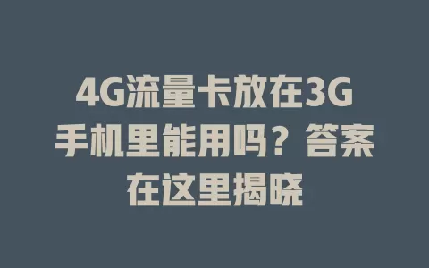 4G流量卡放在3G手机里能用吗？答案在这里揭晓