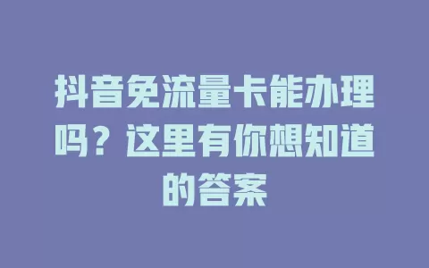 抖音免流量卡能办理吗？这里有你想知道的答案