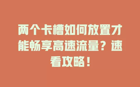 两个卡槽如何放置才能畅享高速流量？速看攻略！