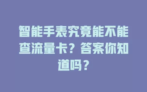 智能手表究竟能不能查流量卡？答案你知道吗？