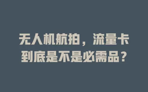 无人机航拍，流量卡到底是不是必需品？