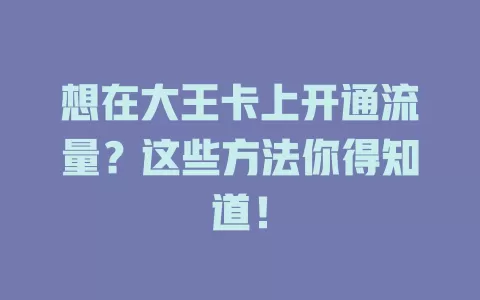 想在大王卡上开通流量？这些方法你得知道！