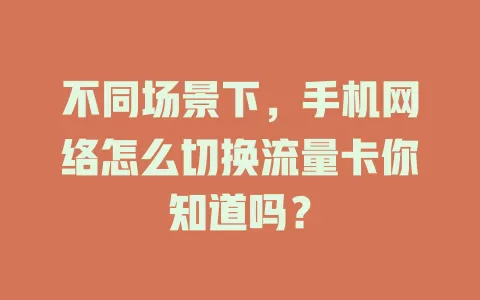 不同场景下，手机网络怎么切换流量卡你知道吗？