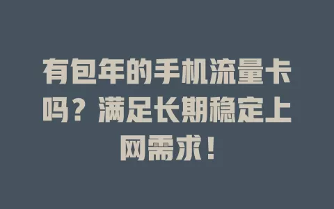 有包年的手机流量卡吗？满足长期稳定上网需求！